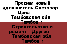 Продам новый удлиннитель Светозар › Цена ­ 1 800 - Тамбовская обл., Тамбов г. Строительство и ремонт » Другое   . Тамбовская обл.,Тамбов г.